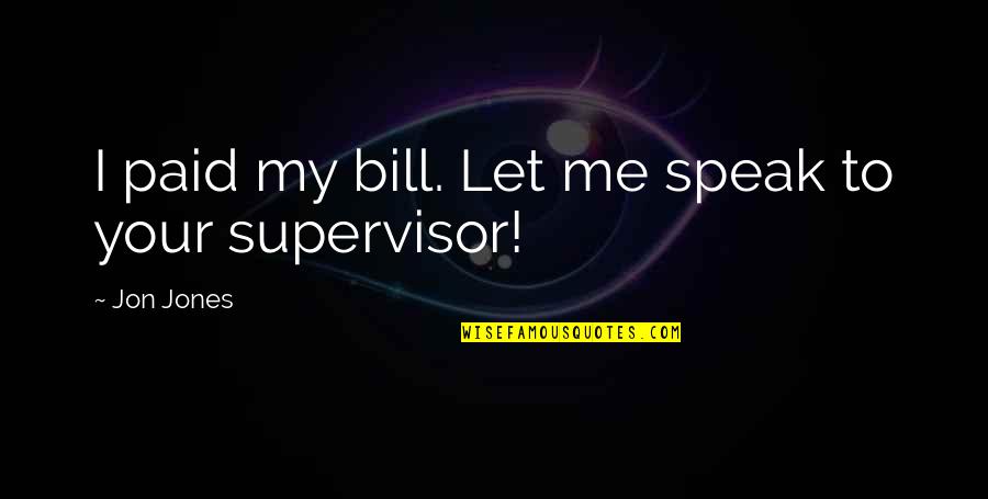 Supervisors Quotes By Jon Jones: I paid my bill. Let me speak to Supervisors Quotes By Jon Jones: I paid my bill. Let me speak to