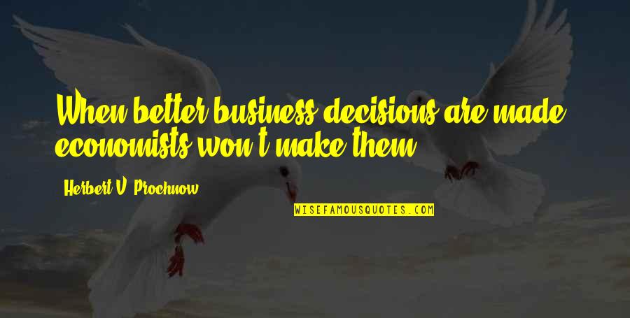 Supervivencia Quotes By Herbert V. Prochnow: When better business decisions are made, economists won't