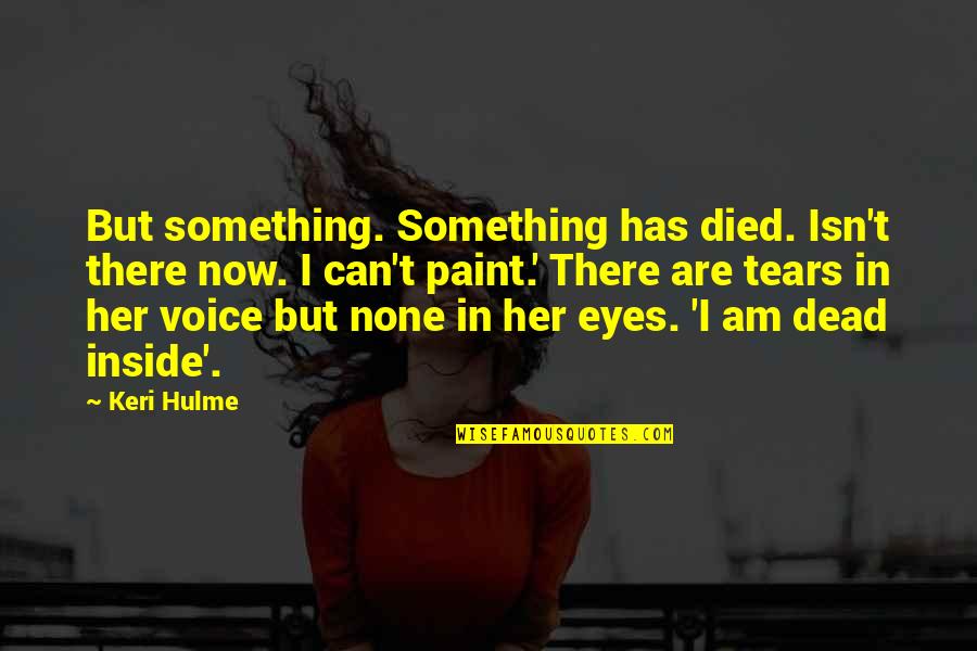 Superweapons Of The Ancient Quotes By Keri Hulme: But something. Something has died. Isn't there now.