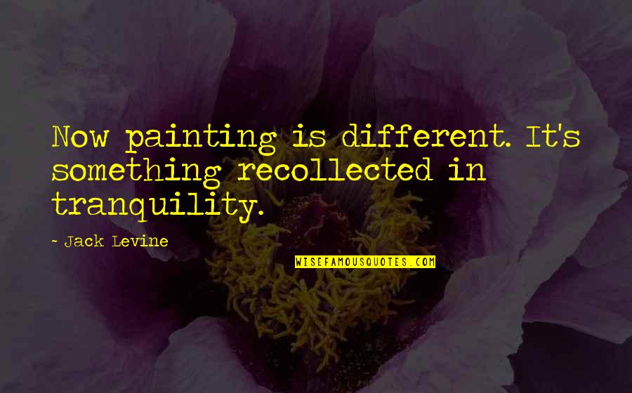 Superweeds Quotes By Jack Levine: Now painting is different. It's something recollected in