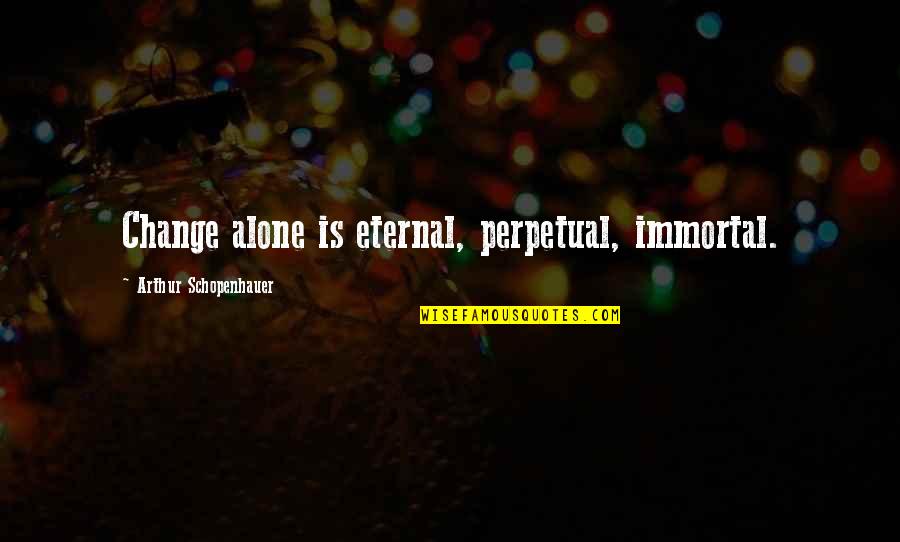 Supilanas Quotes By Arthur Schopenhauer: Change alone is eternal, perpetual, immortal. Supilanas Quotes By Arthur Schopenhauer: Change alone is eternal, perpetual, immortal.