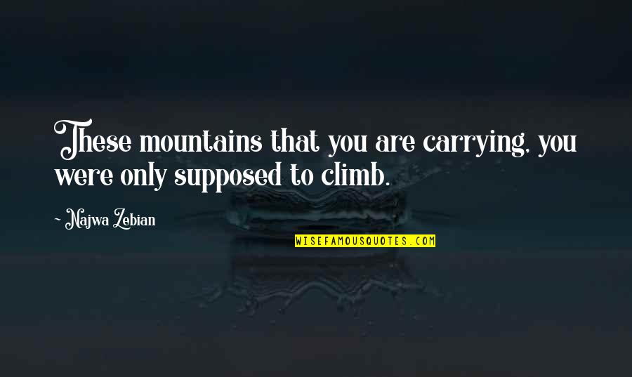 Supimpa Cal Ados Quotes By Najwa Zebian: These mountains that you are carrying, you were