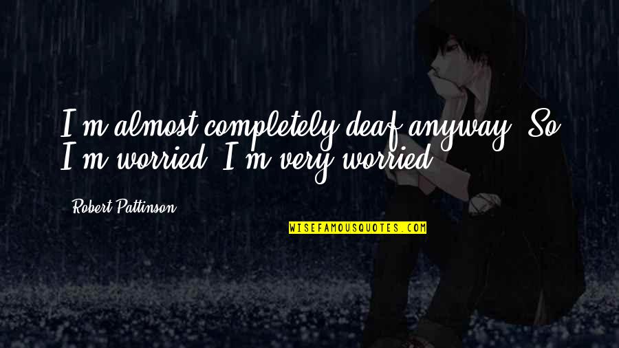 Supinely Synonyms Quotes By Robert Pattinson: I'm almost completely deaf anyway. So I'm worried. Supinely Synonyms Quotes By Robert Pattinson: I'm almost completely deaf anyway. So I'm worried.