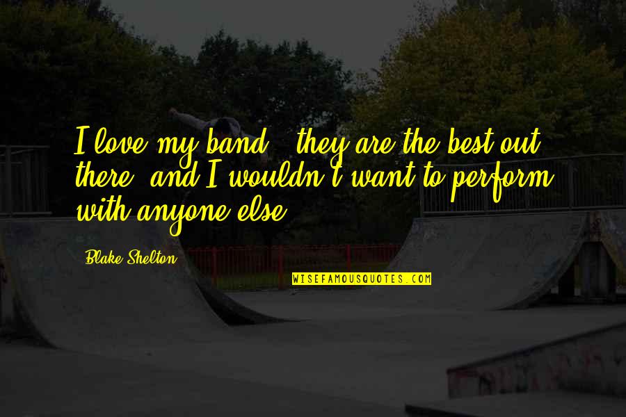 Supiste Hacerme Quotes By Blake Shelton: I love my band - they are the Supiste Hacerme Quotes By Blake Shelton: I love my band - they are the
