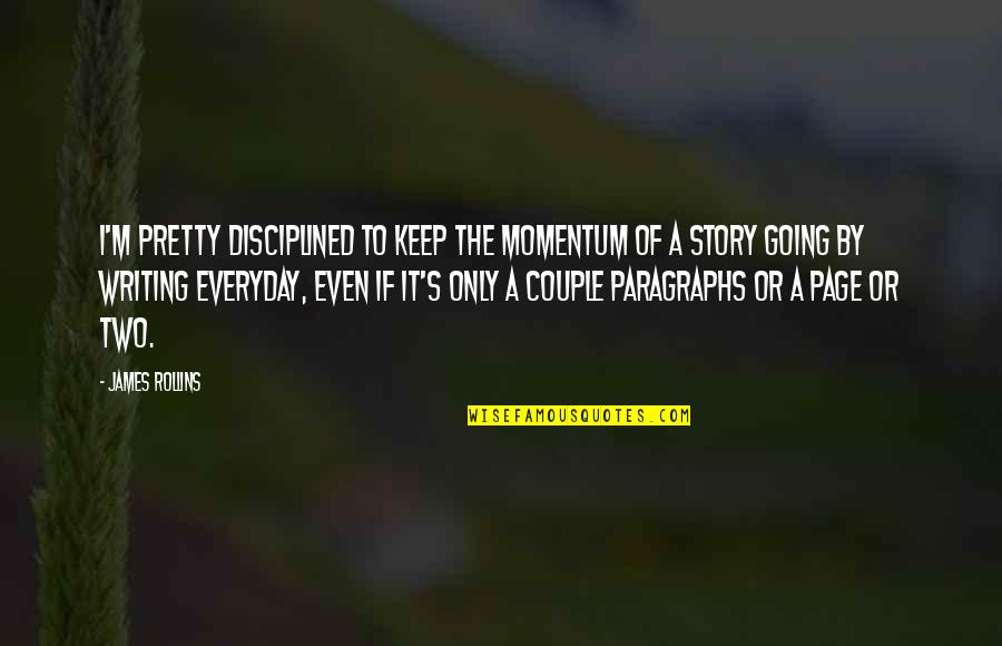 Supit Urang Quotes By James Rollins: I'm pretty disciplined to keep the momentum of Supit Urang Quotes By James Rollins: I'm pretty disciplined to keep the momentum of