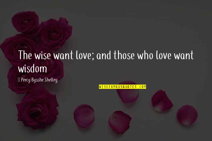 Suplada Quotes By Percy Bysshe Shelley: The wise want love; and those who love Suplada Quotes By Percy Bysshe Shelley: The wise want love; and those who love
