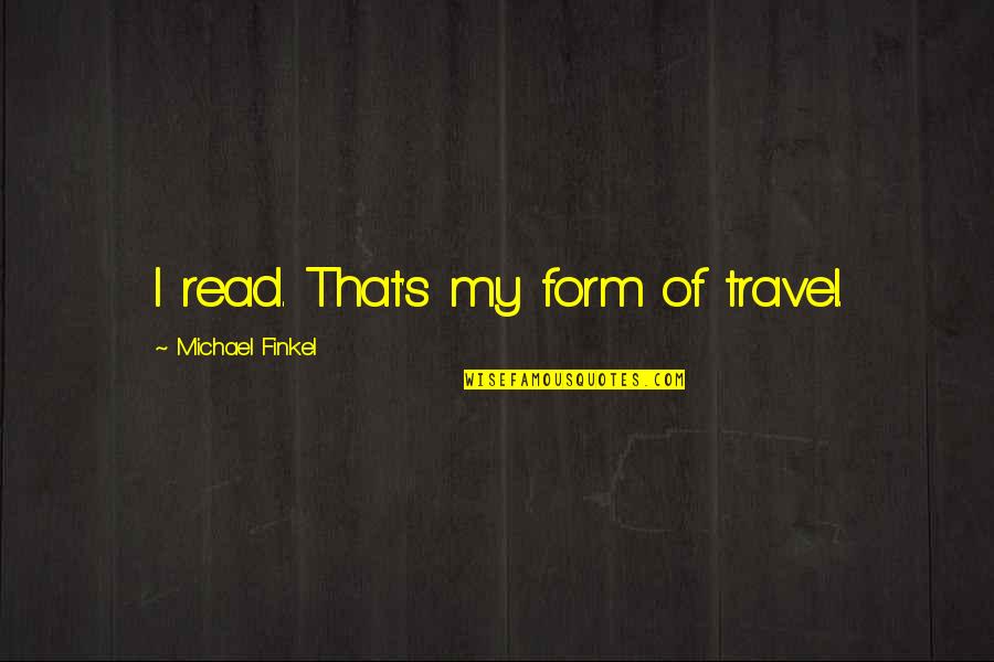 Suplementos24 Quotes By Michael Finkel: I read. That's my form of travel. Suplementos24 Quotes By Michael Finkel: I read. That's my form of travel.