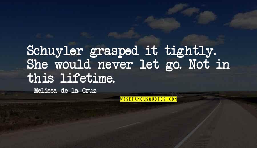 Suplica Quotes By Melissa De La Cruz: Schuyler grasped it tightly. She would never let Suplica Quotes By Melissa De La Cruz: Schuyler grasped it tightly. She would never let