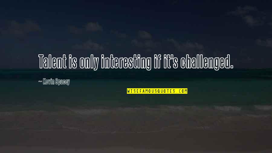 Supojr7 Quotes By Kevin Spacey: Talent is only interesting if it's challenged. Supojr7 Quotes By Kevin Spacey: Talent is only interesting if it's challenged.