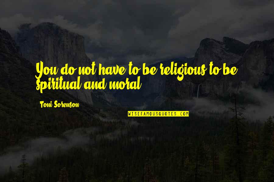 Supojr7 Quotes By Toni Sorenson: You do not have to be religious to Supojr7 Quotes By Toni Sorenson: You do not have to be religious to