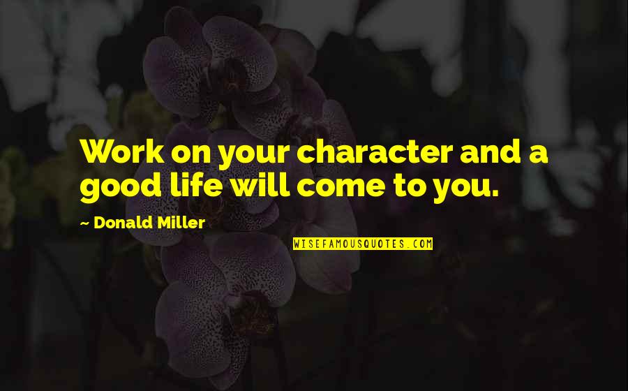 Supomaca Quotes By Donald Miller: Work on your character and a good life