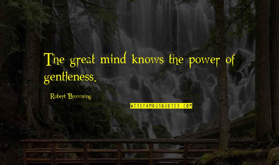 Supondra Quotes By Robert Browning: The great mind knows the power of gentleness. Supondra Quotes By Robert Browning: The great mind knows the power of gentleness.