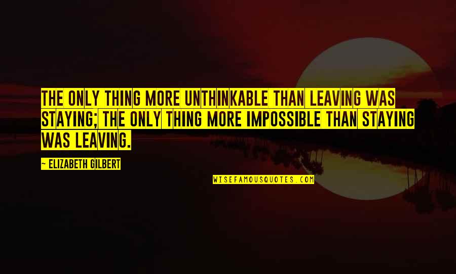 Suponer In English Quotes By Elizabeth Gilbert: The only thing more unthinkable than leaving was