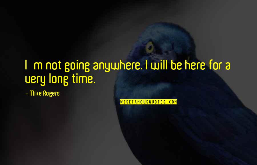 Suporting Quotes By Mike Rogers: I'm not going anywhere. I will be here