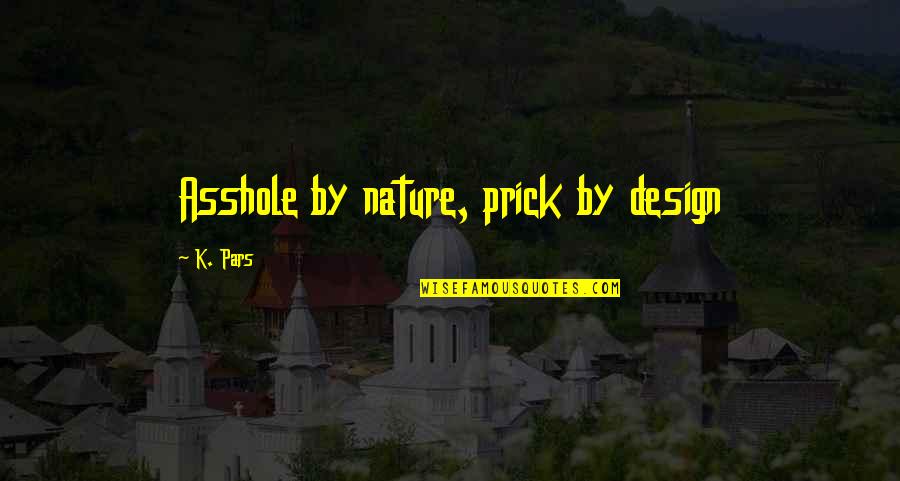 Suposiciones Definicion Quotes By K. Pars: Asshole by nature, prick by design