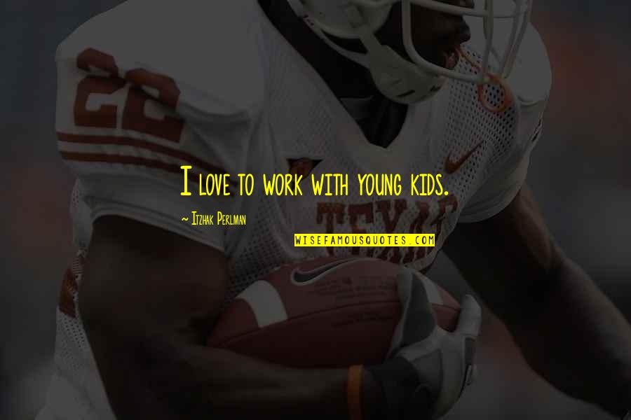 Suposiciones In English Quotes By Itzhak Perlman: I love to work with young kids. Suposiciones In English Quotes By Itzhak Perlman: I love to work with young kids.