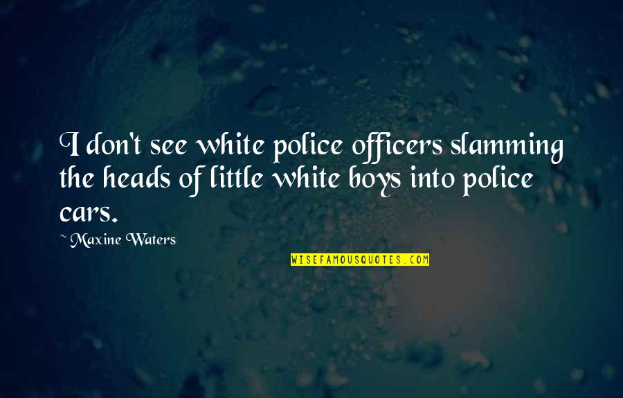 Supositorios De Sabila Quotes By Maxine Waters: I don't see white police officers slamming the Supositorios De Sabila Quotes By Maxine Waters: I don't see white police officers slamming the