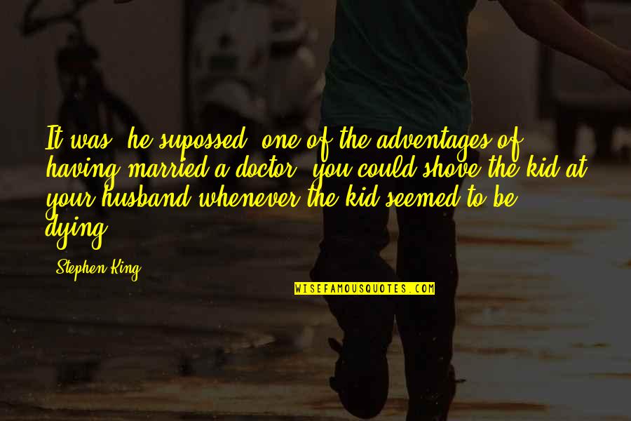 Supossed Quotes By Stephen King: It was, he supossed, one of the adventages