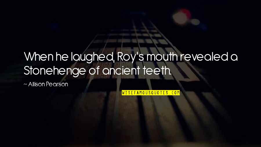 Supostos Temas Quotes By Allison Pearson: When he laughed, Roy's mouth revealed a Stonehenge Supostos Temas Quotes By Allison Pearson: When he laughed, Roy's mouth revealed a Stonehenge