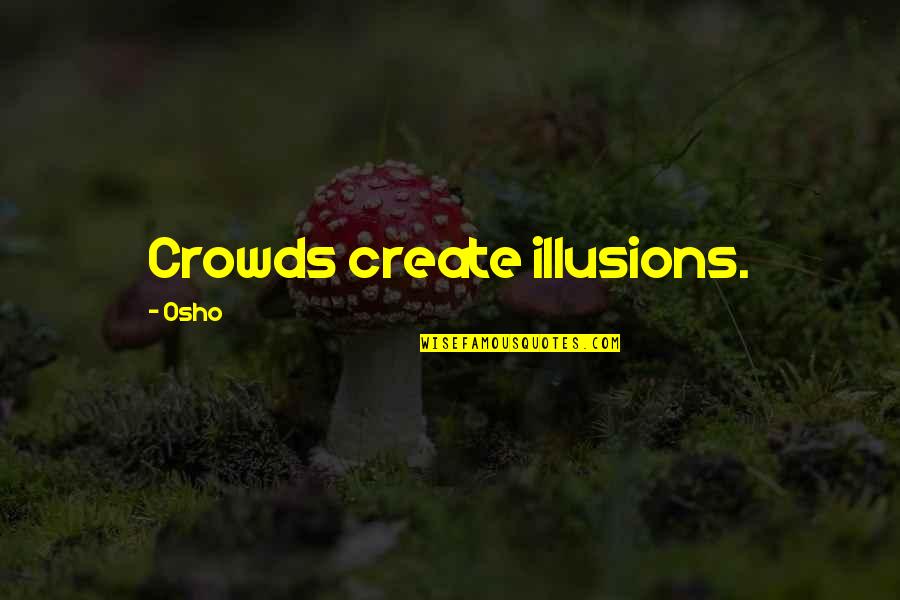 Supp Quotes By Osho: Crowds create illusions. Supp Quotes By Osho: Crowds create illusions.