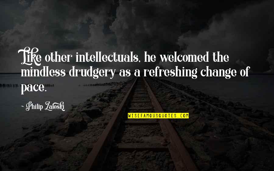 Supped Upped Quotes By Philip Zaleski: Like other intellectuals, he welcomed the mindless drudgery Supped Upped Quotes By Philip Zaleski: Like other intellectuals, he welcomed the mindless drudgery