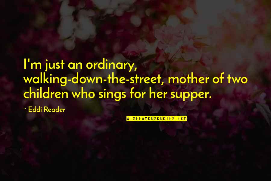 Supper's Quotes By Eddi Reader: I'm just an ordinary, walking-down-the-street, mother of two