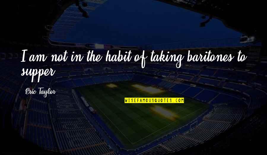Supper's Quotes By Eric Taylor: I am not in the habit of taking