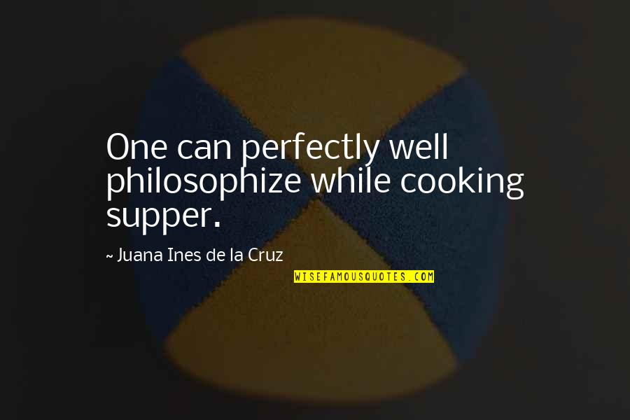 Supper's Quotes By Juana Ines De La Cruz: One can perfectly well philosophize while cooking supper.