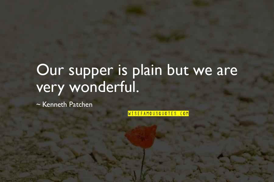 Supper's Quotes By Kenneth Patchen: Our supper is plain but we are very