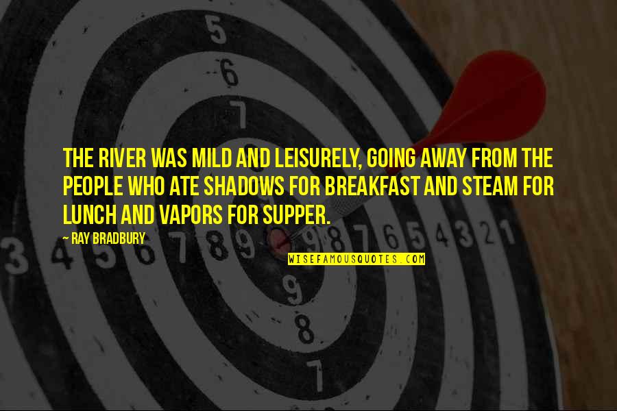Supper's Quotes By Ray Bradbury: The river was mild and leisurely, going away