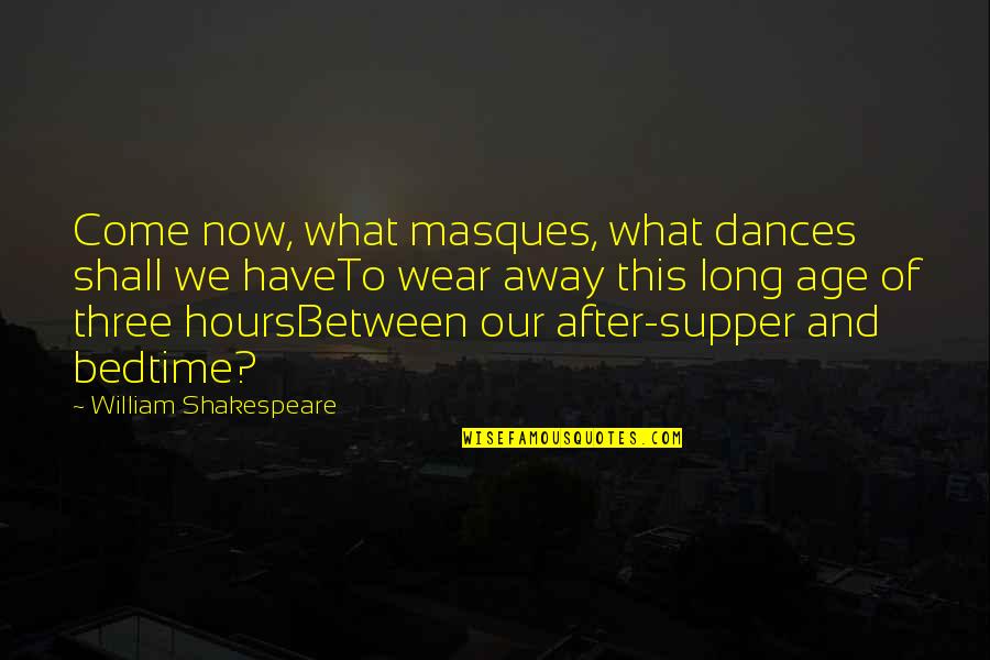 Supper's Quotes By William Shakespeare: Come now, what masques, what dances shall we