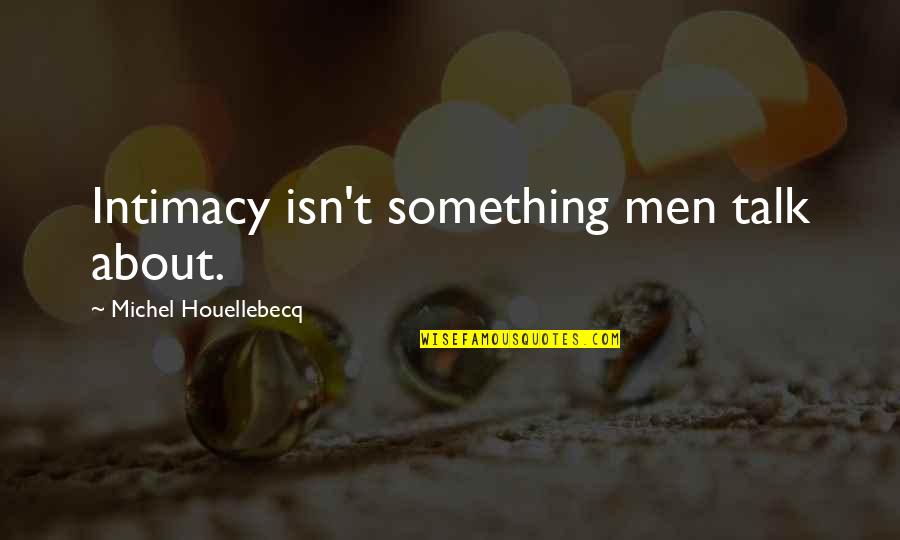 Suppiah Oncology Quotes By Michel Houellebecq: Intimacy isn't something men talk about. Suppiah Oncology Quotes By Michel Houellebecq: Intimacy isn't something men talk about.