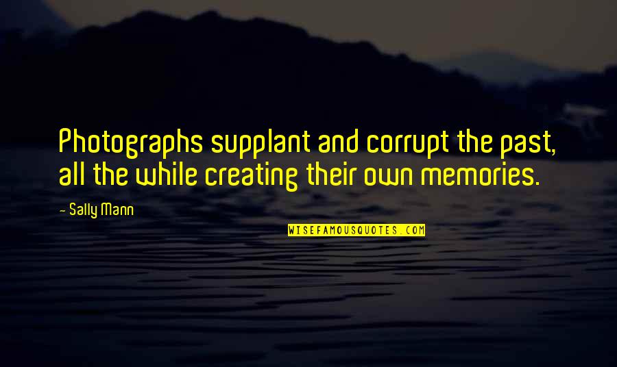 Supplant Quotes By Sally Mann: Photographs supplant and corrupt the past, all the