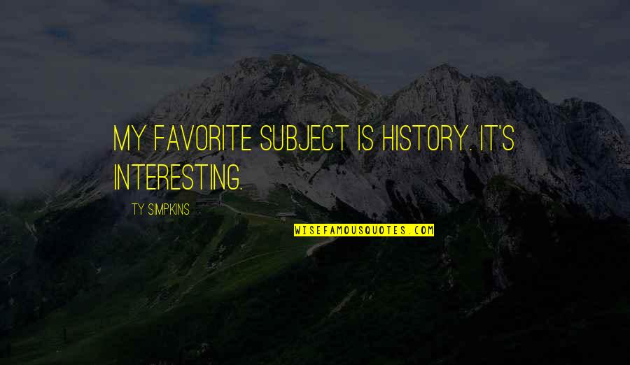 Supplanted Defined Quotes By Ty Simpkins: My favorite subject is history. It's interesting.