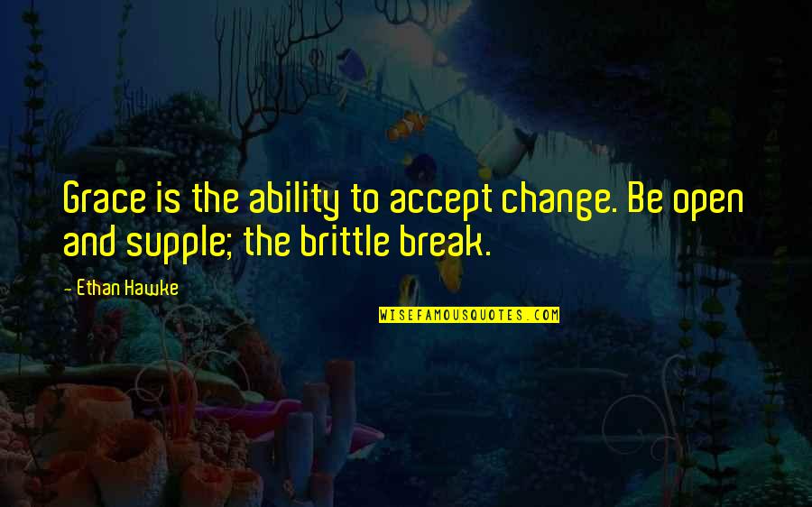 Supple Quotes By Ethan Hawke: Grace is the ability to accept change. Be