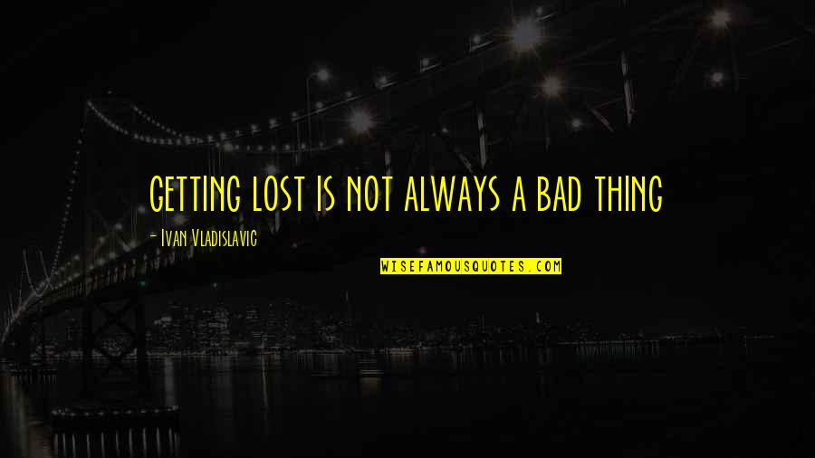 Supplely Quotes By Ivan Vladislavic: getting lost is not always a bad thing Supplely Quotes By Ivan Vladislavic: getting lost is not always a bad thing