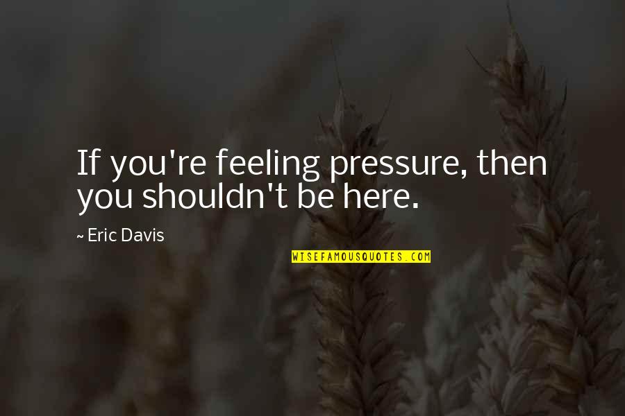 Supplementary Motor Quotes By Eric Davis: If you're feeling pressure, then you shouldn't be