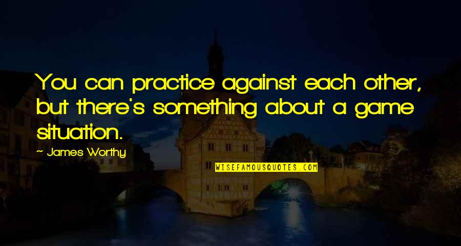 Supplementation Quotes By James Worthy: You can practice against each other, but there's