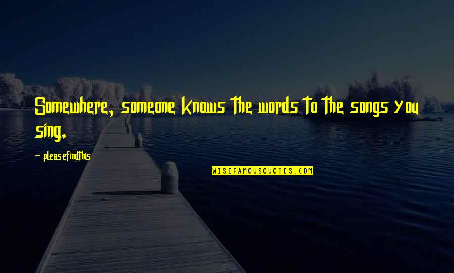 Suppliant Def Quotes By Pleasefindthis: Somewhere, someone knows the words to the songs Suppliant Def Quotes By Pleasefindthis: Somewhere, someone knows the words to the songs