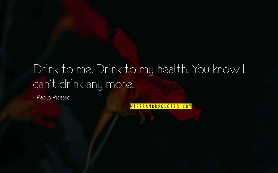 Supplier Quality Quotes By Pablo Picasso: Drink to me. Drink to my health. You