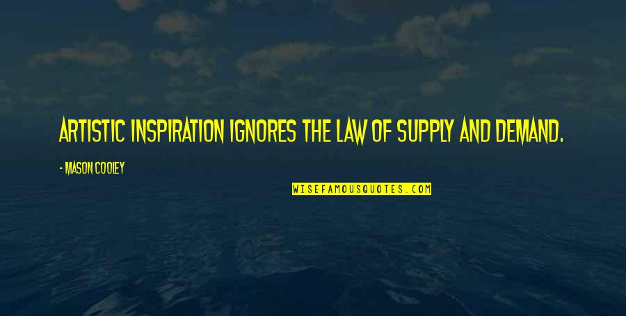 Supply And Demand Quotes By Mason Cooley: Artistic inspiration ignores the law of supply and