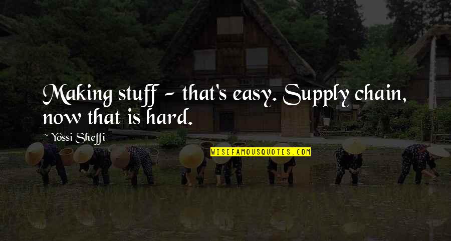 Supply Chain Quotes By Yossi Sheffi: Making stuff - that's easy. Supply chain, now