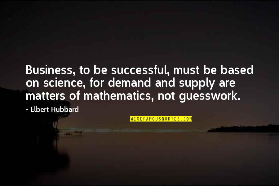 Supply Demand Quotes By Elbert Hubbard: Business, to be successful, must be based on