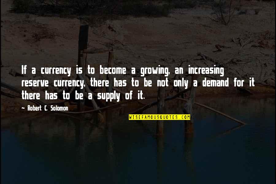 Supply Demand Quotes By Robert C. Solomon: If a currency is to become a growing,