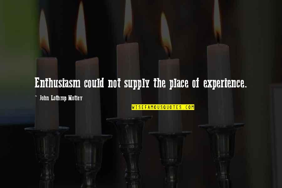 Supply Quotes By John Lothrop Motley: Enthusiasm could not supply the place of experience.