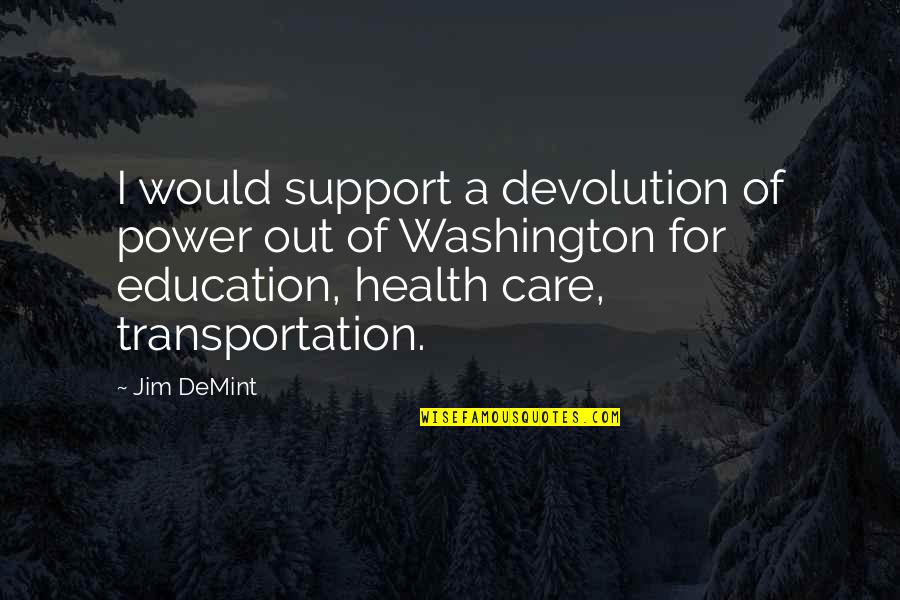 Support And Care Quotes By Jim DeMint: I would support a devolution of power out Support And Care Quotes By Jim DeMint: I would support a devolution of power out