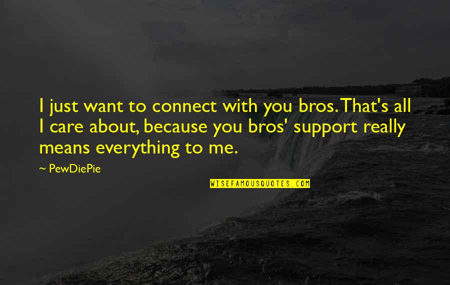 Support And Care Quotes By PewDiePie: I just want to connect with you bros. Support And Care Quotes By PewDiePie: I just want to connect with you bros.