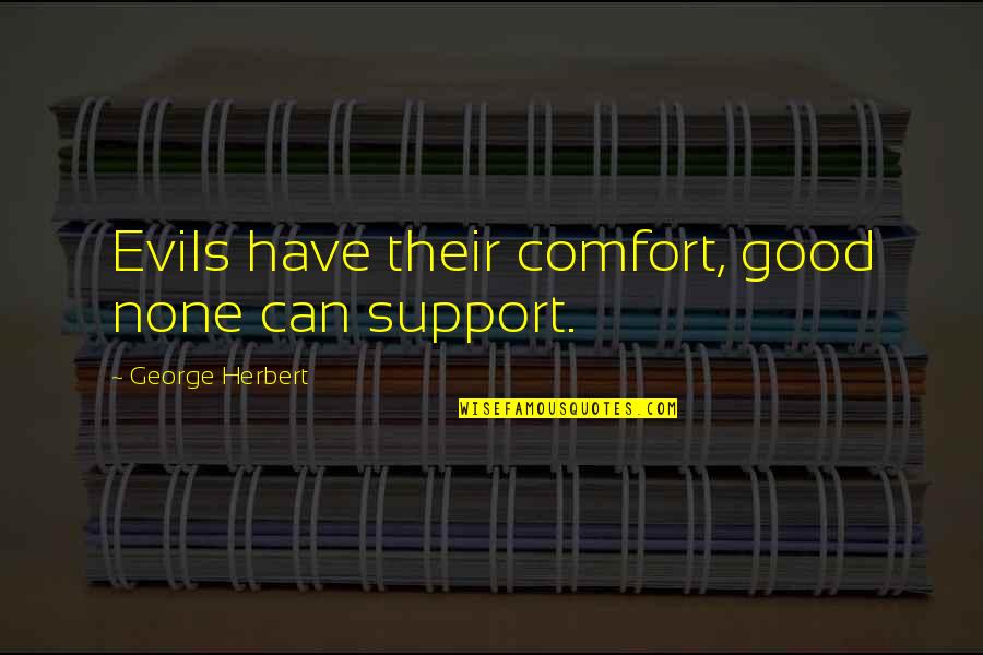 Support And Comfort Quotes By George Herbert: Evils have their comfort, good none can support. Support And Comfort Quotes By George Herbert: Evils have their comfort, good none can support.