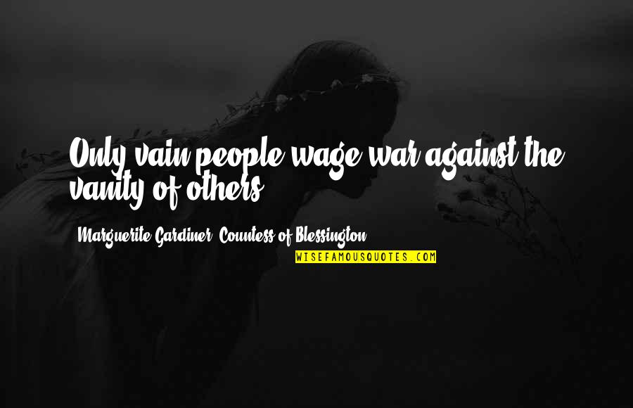 Support And Comfort Quotes By Marguerite Gardiner, Countess Of Blessington: Only vain people wage war against the vanity Support And Comfort Quotes By Marguerite Gardiner, Countess Of Blessington: Only vain people wage war against the vanity
