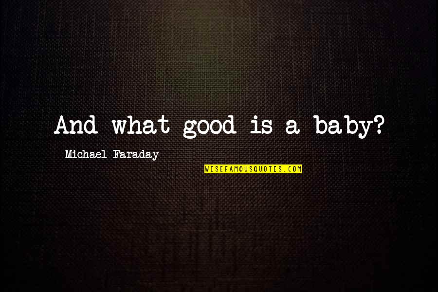 Support And Comfort Quotes By Michael Faraday: And what good is a baby? Support And Comfort Quotes By Michael Faraday: And what good is a baby?